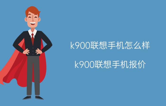 k900联想手机怎么样 k900联想手机报价